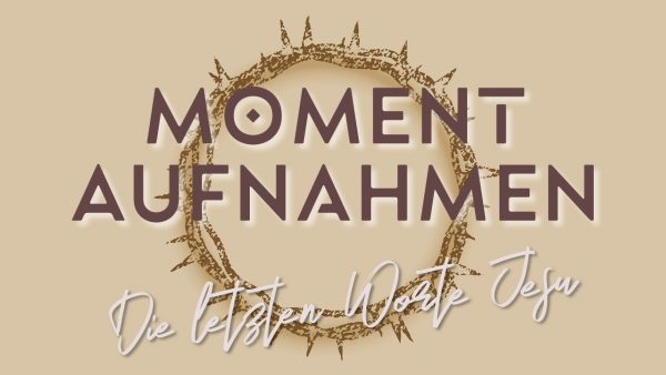 MOMENTAUFNAHMEN - Die letzten Worte Jesu